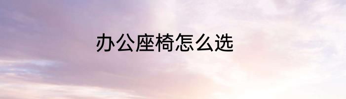 办公座椅怎么选
