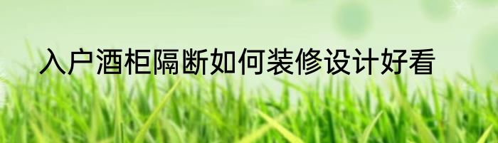 入户酒柜隔断如何装修设计好看
