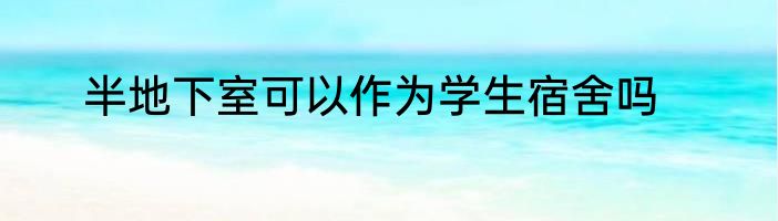 半地下室可以作为学生宿舍吗