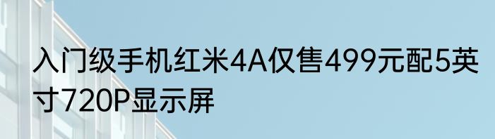 入门级手机红米4A仅售499元配5英寸720P显示屏