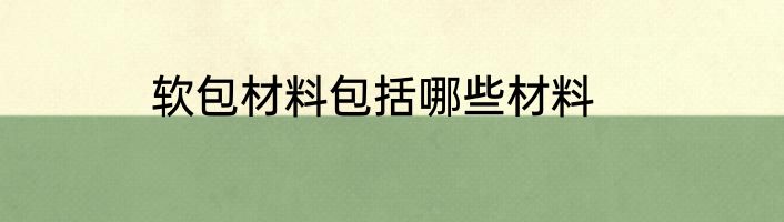 软包材料包括哪些材料