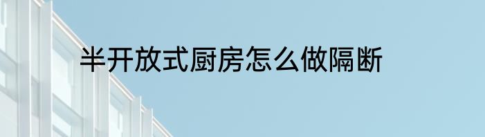 半开放式厨房怎么做隔断