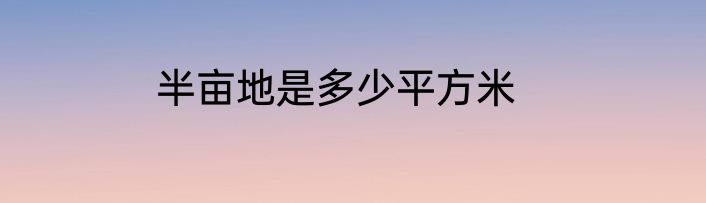 半亩地是多少平方米