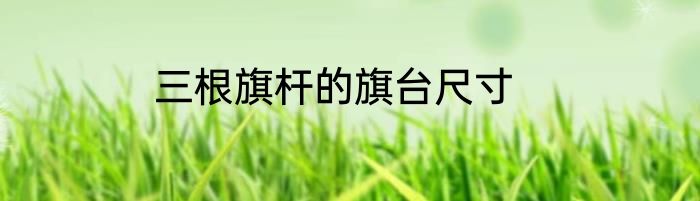 三根旗杆的旗台尺寸