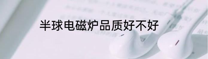 半球电磁炉品质好不好