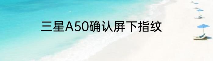 三星A50确认屏下指纹