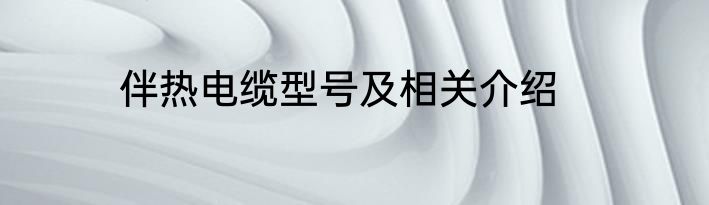 伴热电缆型号及相关介绍