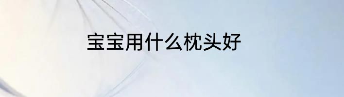 宝宝用什么枕头好