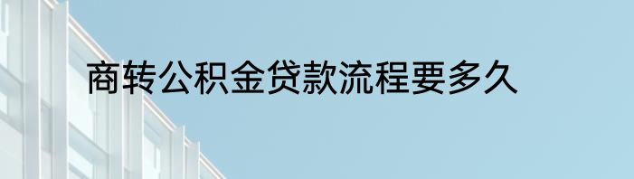 商转公积金贷款流程要多久
