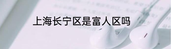 上海长宁区是富人区吗