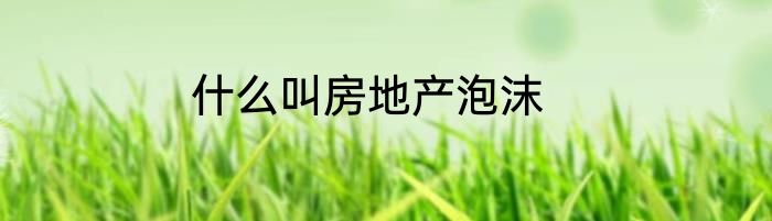 什么叫房地产泡沫