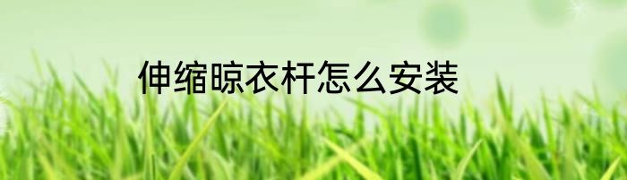 伸缩晾衣杆怎么安装