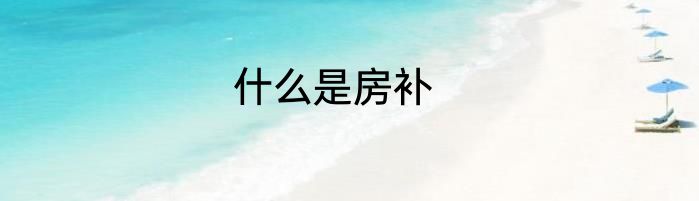 什么是房补