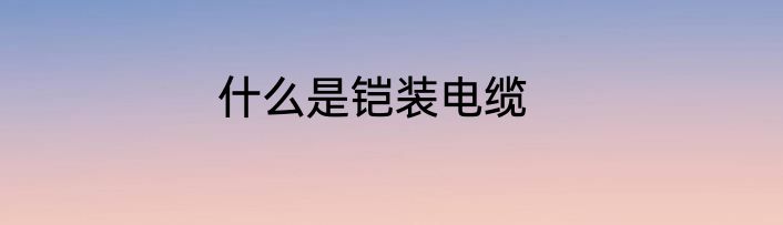 什么是铠装电缆