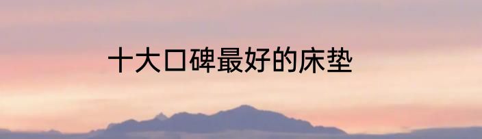 十大口碑最好的床垫