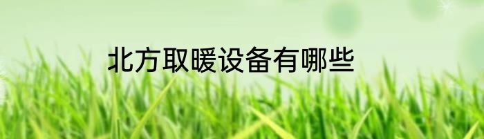 北方取暖设备有哪些