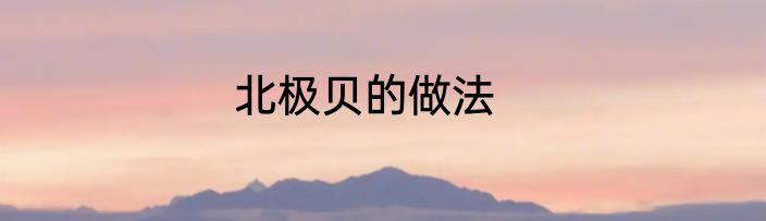 北极贝的做法