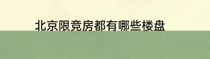 北京限竞房都有哪些楼盘