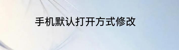 手机默认打开方式修改