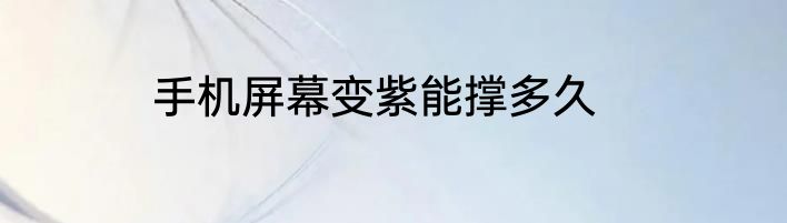 手机屏幕变紫能撑多久