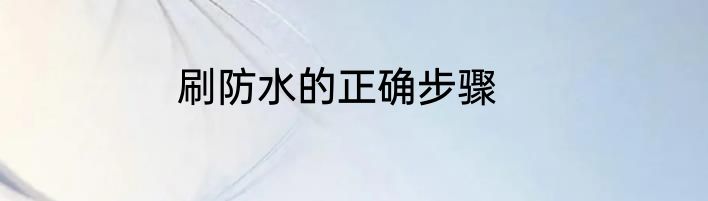 刷防水的正确步骤