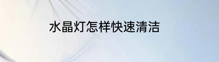 水晶灯怎样快速清洁