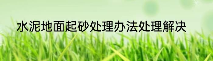 水泥地面起砂处理办法处理解决