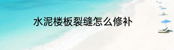 水泥楼板裂缝怎么修补