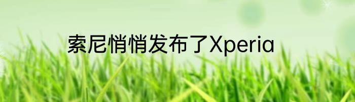 索尼悄悄发布了Xperia