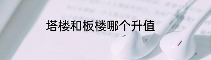 塔楼和板楼哪个升值