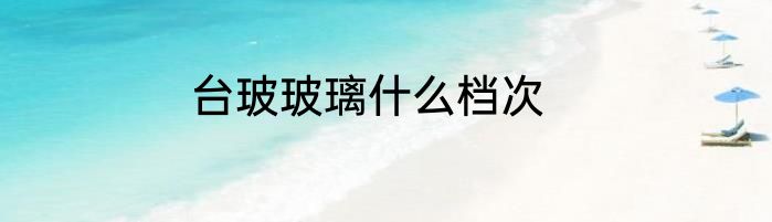 台玻玻璃什么档次