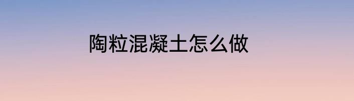 陶粒混凝土怎么做