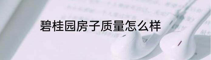 碧桂园房子质量怎么样