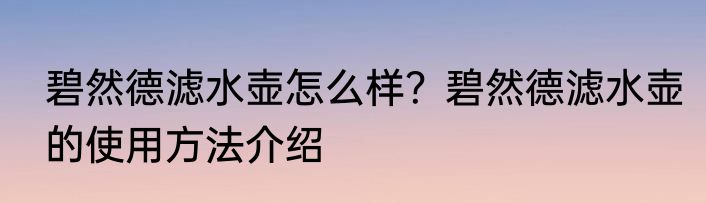 碧然德滤水壶怎么样？碧然德滤水壶的使用方法介绍