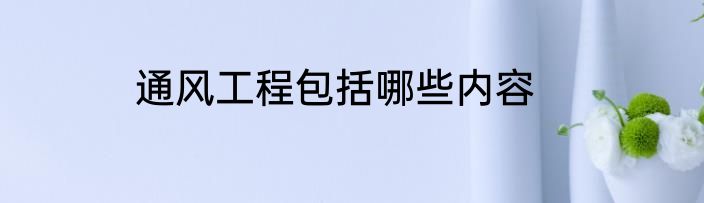 通风工程包括哪些内容