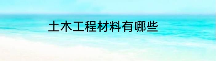 土木工程材料有哪些