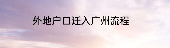 外地户口迁入广州流程