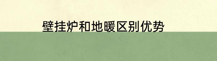 壁挂炉和地暖区别优势
