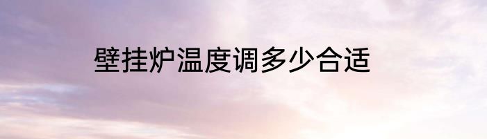 壁挂炉温度调多少合适