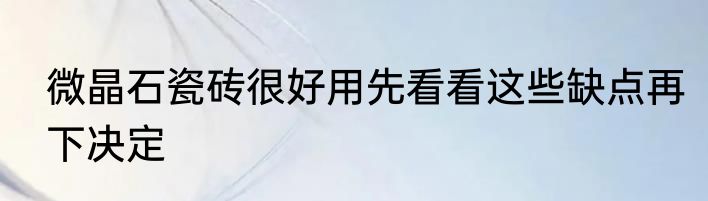 微晶石瓷砖很好用先看看这些缺点再下决定