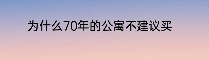 为什么70年的公寓不建议买