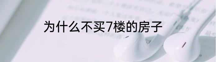 为什么不买7楼的房子