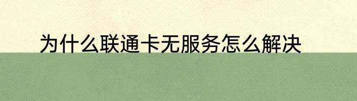 为什么联通卡无服务怎么解决