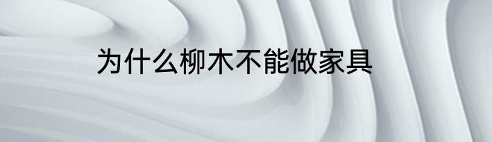 为什么柳木不能做家具