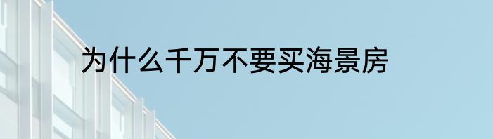 为什么千万不要买海景房