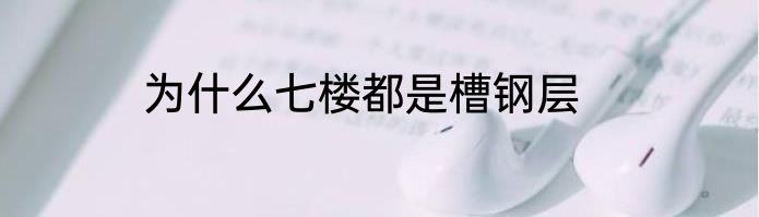 为什么七楼都是槽钢层