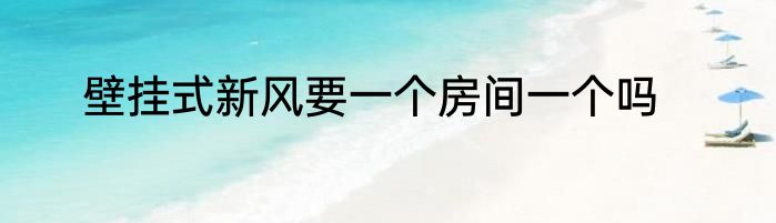 壁挂式新风要一个房间一个吗