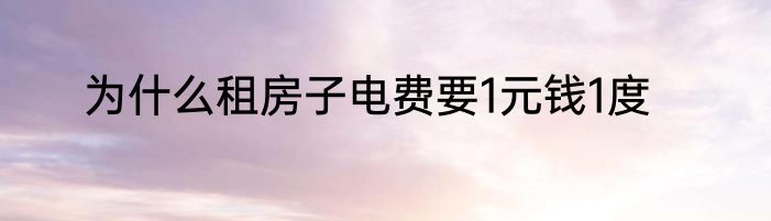 为什么租房子电费要1元钱1度