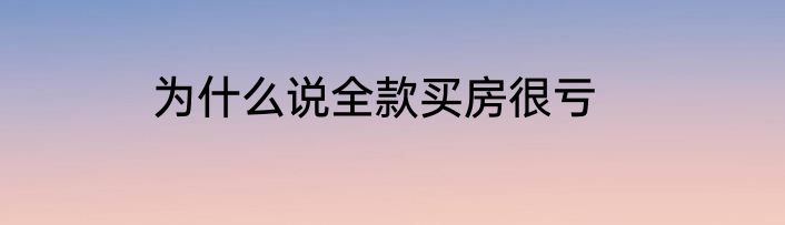 为什么说全款买房很亏