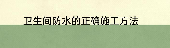 卫生间防水的正确施工方法